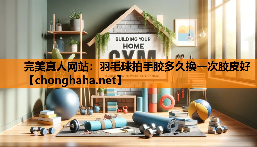 羽毛球拍手胶多久换一次胶皮好 羽毛球拍手胶多久换一次胶皮好